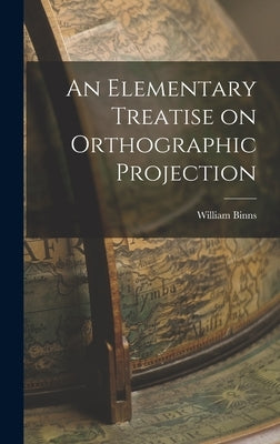 An Elementary Treatise on Orthographic Projection by Binns, William