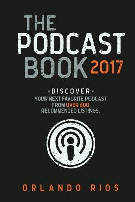 The Podcast Book 2017: Discover your next favorite podcast from over 600 recommended listings. by Rios, Orlando