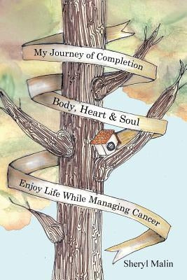 My Journey of Completion Body, Heart & Soul: Enjoy Life While Managing Cancer by Malin, Sheryl