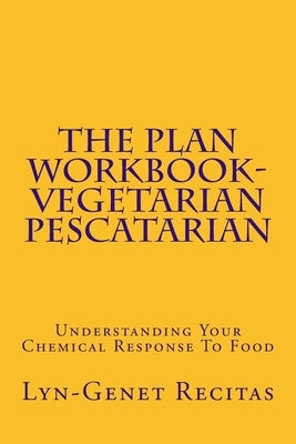 The Plan Workbook- Vegetarian/Pescatarian: Understanding Your Chemical Response To Food by Recitas, Lyn-Genet