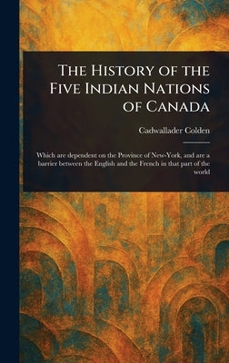 The History of the Five Indian Nations of Canada by Colden, Cadwallader