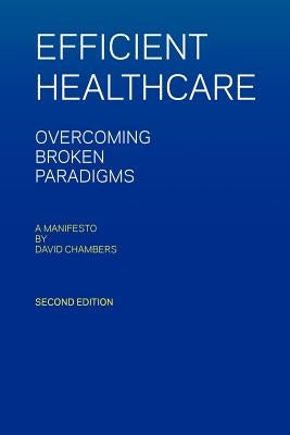 Efficient Healthcare Overcoming Broken Paradigms: A Manifesto by David Chambers by Chambers, David