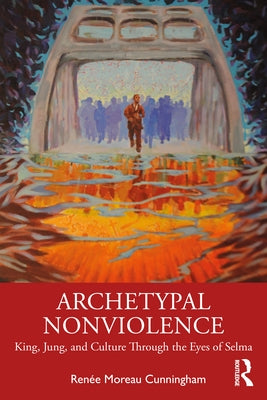 Archetypal Nonviolence: King, Jung, and Culture Through the Eyes of Selma by Cunningham, Renée Moreau