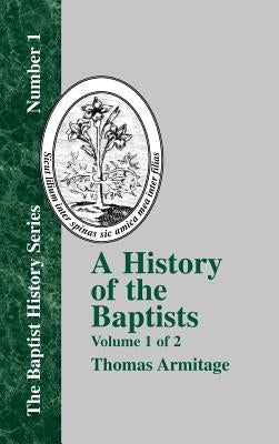 A History of the Baptists: Traced by Their Vital Principles and Practices, from the Time of Our Lord and Saviour Jesus Christ to the Year 1886 by Armitage, Thomas