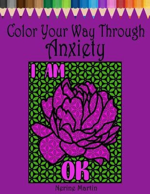 Color Your Way Through Anxiety: Adult Coloring Book for Men and Women Experiencing Mental Health Conditions of Stress, Anxiety and Depression by Martin, Nerine