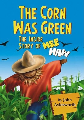 The Corn Was Green: The Inside Story of Hee Haw by Aylesworth, John