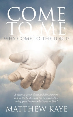 Come to Me: Why Come to the Lord? by Kaye, Matthew