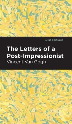 The Letters of a Post-Impressionist: Being the Familiar Correspondence of Vincent Van Gogh by Van Gogh, Vincent