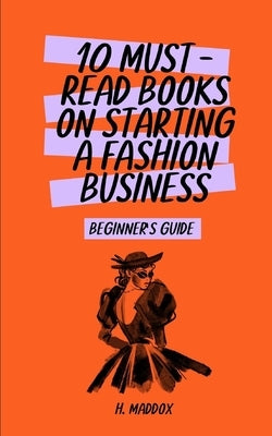 10 Must-Read Books on Starting a Fashion Business: Beginner's Guide by Maddox, Haley