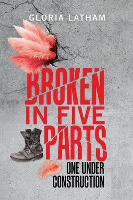 Broken in Five Parts: One Under Construction by Latham, Gloria