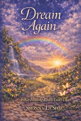 Dream Again: What Healing Really Looks Like by La'shay, Shonna