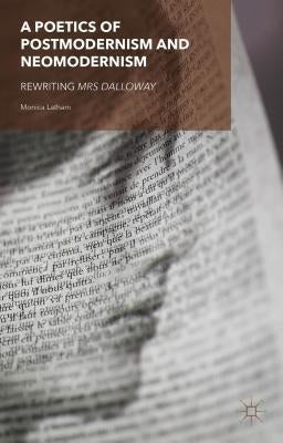 A Poetics of Postmodernism and Neomodernism: Rewriting Mrs Dalloway by Latham, M.