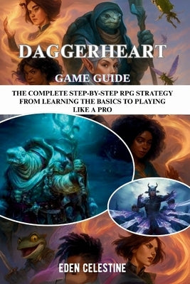 Daggerheart Game Guide: The Complete Step-By-Step RPG Strategy From Learning The Basics To Playing Like A Pro by Celestine, Eden