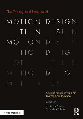 The Theory and Practice of Motion Design: Critical Perspectives and Professional Practice by Stone, R. Brian