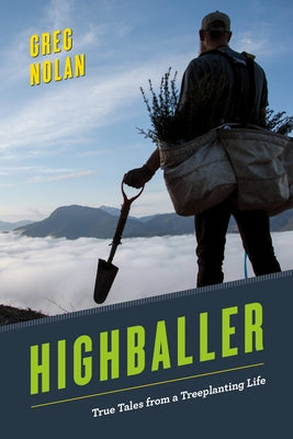 Highballer: True Tales from a Treeplanting Life by Nolan, Greg