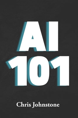 AI 101: The Ultimate Guide to AI for Mortgage Professionals by Johnstone, Chris