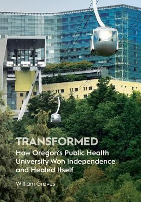 Transformed: How Oregon's Public Health University Won Independence and Healed Itself by Graves, William
