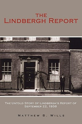 The Lindbergh Report: The Untold Story of Lindbergh's Report of September 22, 1938 by Wills, Matthew B.