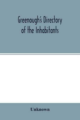 Greenough's Directory of the Inhabitants, Institutions, Manufacturing Establishments, Business, Societies, Business Firms, Etc., In the City of New Be by Unknown