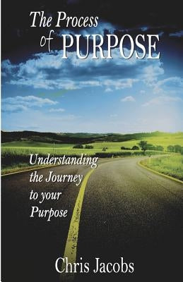 The Process of Purpose: Understanding the Journey to Your Purpose by Jacobs, Chris