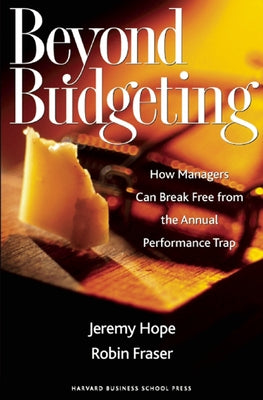Beyond Budgeting: How Managers Can Break Free from the Annual Performance Trap by Hope, Jeremy