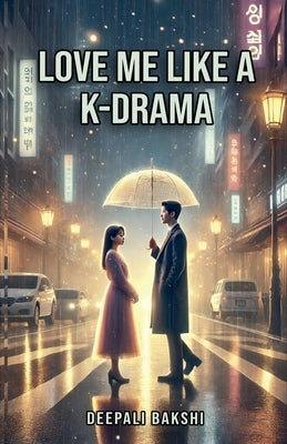 Love Me Like A KDrama by Bakshi, Deepali