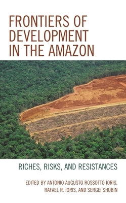 Frontiers of Development in the Amazon: Riches, Risks, and Resistances by Ioris, Antonio Augusto Rossotto