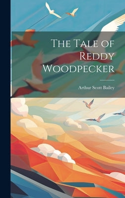 The Tale of Reddy Woodpecker by Bailey, Arthur Scott