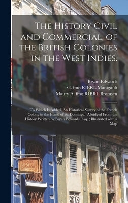 The History Civil and Commercial, of the British Colonies in the West Indies.: To Which is Added, An Historical Survey of the French Colony in the Isl by Edwards, Bryan 1743-1800