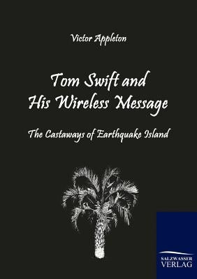 Tom Swift and His Wireless Message: The Castaways of Earthquake Island by Appleton, Victor