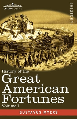 History of the Great American Fortunes, Volume I by Myers, Gustavus