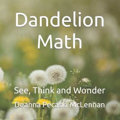Dandelion Math: See, Think and Wonder by Pecaski McLennan, Deanna