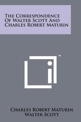 The Correspondence of Walter Scott and Charles Robert Maturin by Maturin, Charles Robert