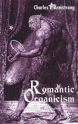 Romantic Organicism: From Idealist Origins to Ambivalent Afterlife by Armstrong, C.