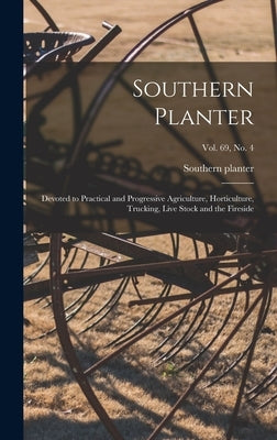Southern Planter: Devoted to Practical and Progressive Agriculture, Horticulture, Trucking, Live Stock and the Fireside; vol. 69, no. 4 by Southern Planter