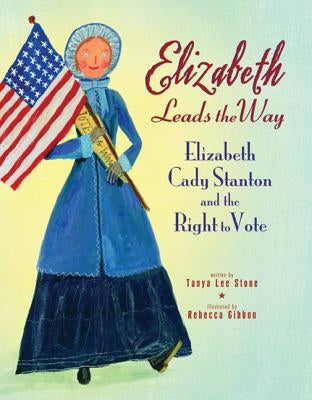Elizabeth Leads the Way: Elizabeth Cady Stanton and the Right to Vote by Stone, Tanya Lee