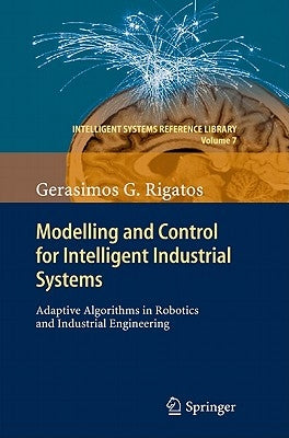 Modelling and Control for Intelligent Industrial Systems: Adaptive Algorithms in Robotics and Industrial Engineering by Rigatos, Gerasimos