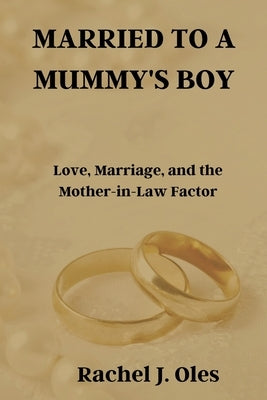 Married to a Mummy's Boy: Love, Marriage, and the Mother-in-Law Factor by Oles, Rachel J.