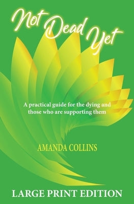 Not Dead Yet - Large Print Edition: A practical guide for the dying and those who are supporting them. by Collins, Amanda