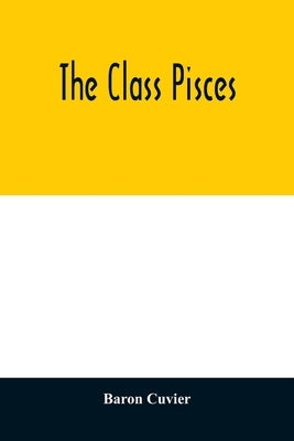 The class Pisces by Cuvier, Baron