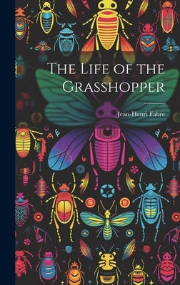 The Life of the Grasshopper by Fabre, Jean-Henri