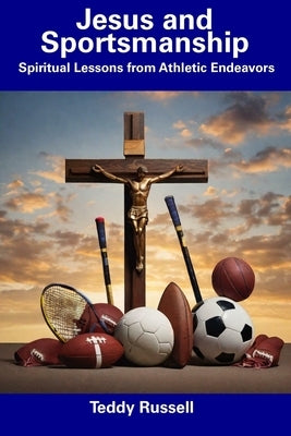 Jesus and Sportsmanship: Spiritual Lessons from Athletic Endeavors by Russell, Teddy