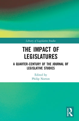 The Impact of Legislatures: A Quarter-Century of The Journal of Legislative Studies by Norton, Philip