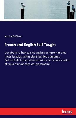 French and English Self-Taught: Vocabulaire français et anglais comprenant les mots les plus usités dans les deux langues. Précédé de leçons élémentai by Méfret, Xavier