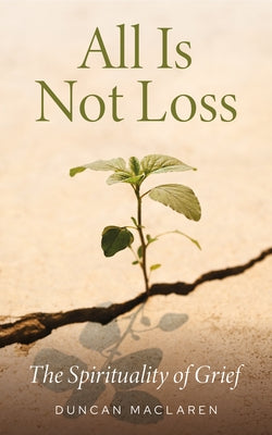 All Is Not Loss: The Spirituality of Grief by MacLaren, Duncan