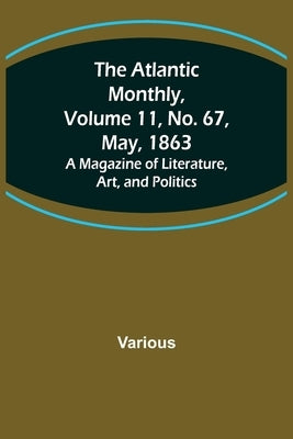 The Atlantic Monthly, Volume 11, No. 67, May, 1863; A Magazine of Literature, Art, and Politics by Various
