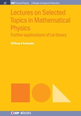 Lectures on Selected Topics in Mathematical Physics: Further Applications of Lie Theory by Schwalm, William a.