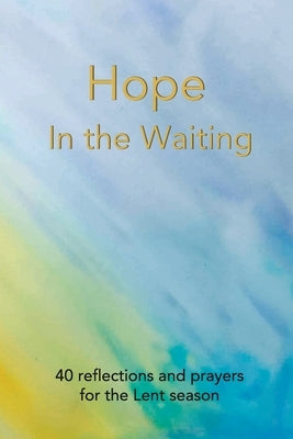 Hope in the Waiting: 40 reflections and prayers for the Lent season by Hollace, Barbara