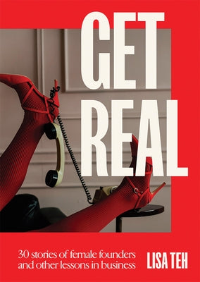 Get Real: 30 Stories of Female Founders and Other Lessons in Business by Teh, Lisa