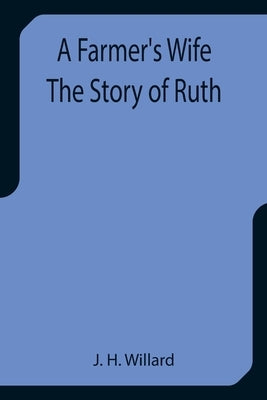 A Farmer's Wife The Story of Ruth by H. Willard, J.
